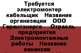 Требуется электромонтер кабельщик › Название организации ­ ООО “Гарантэнерго“ › Отрасль предприятия ­ Электромонтажные работы › Название вакансии ­ Электромонтер › Место работы ­ г. Москва › Минимальный оклад ­ 45 000 › Максимальный оклад ­ 65 000 - Московская обл., Москва г. Работа » Вакансии   